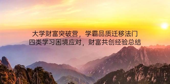 大学财富突破营，学霸品质迁移法门，四类学习困境应对，财富共创经验总结-轻金阁