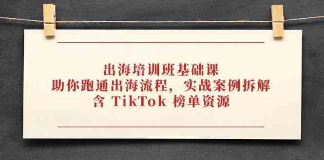 出海培训班基础课，助你跑通出海流程，实战案例拆解，含 TikTok 榜单资源-轻金阁
