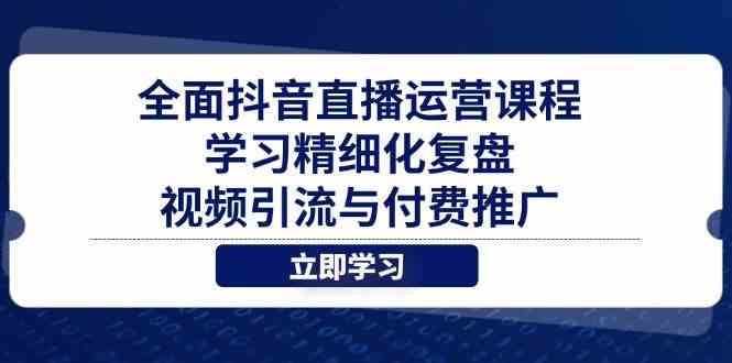 全面抖音直播运营课程，学习精细化复盘、视频引流与付费推广-轻金阁