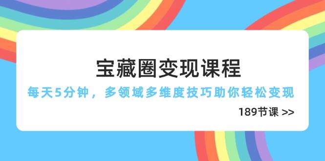 宝藏圈变现课程，每天5分钟，多领域多维度技巧助你轻松变现（189节）-轻金阁