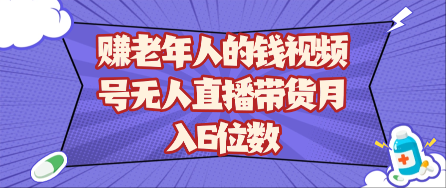 赚老年人的钱视频号无人直播带货月入6位数-轻金阁