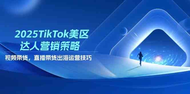 2025TikTok美区达人营销策略，视频带货，直播带货，出海运营技巧-轻金阁