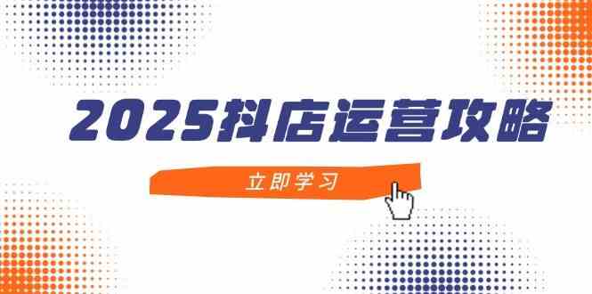 2025抖店运营攻略，掌握抖店技巧，打造月销百万，新手入门到精通-轻金阁