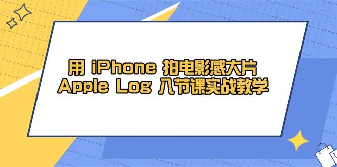 用iPhone拍电影感大片，Apple Log 8节课实战教学（课件+素材）-轻金阁