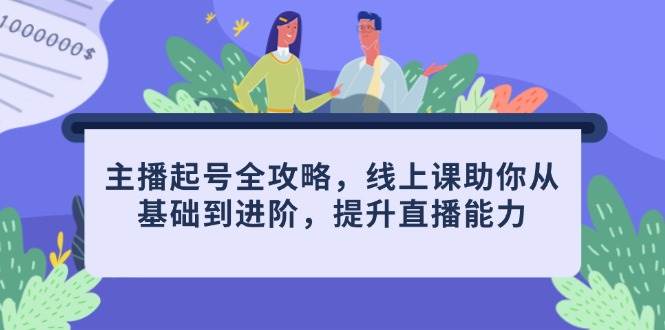 主播起号全攻略，线上课助你从基础到进阶，提升直播能力-轻金阁