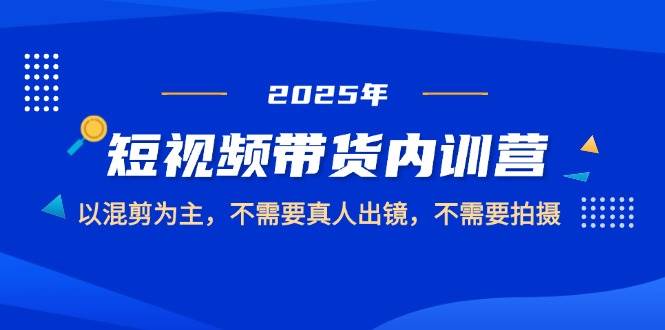 2025短视频带货内训营，以混剪为主，不需要真人出镜，不需要拍摄-轻金阁