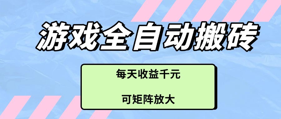 游戏全自动搬砖项目，每天收益千元，可矩阵放大-轻金阁