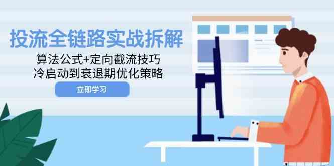 投流全链路实战拆解：算法公式+定向截流技巧，冷启动到衰退期优化策略-轻金阁