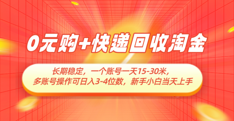 0元购+快递回收淘金，长期稳定，单号一天15-30米，多账号操作可日入3-4位数-轻金阁