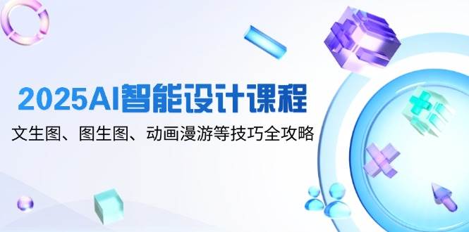 2025AI智能设计课程，文生图、图生图、动画漫游等技巧全攻略-轻金阁
