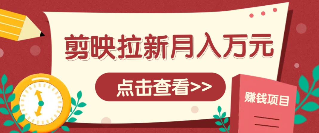 剪映拉新推广项目，5个粉丝就能操作，月入1w+超详细攻略！【附入口】-轻金阁