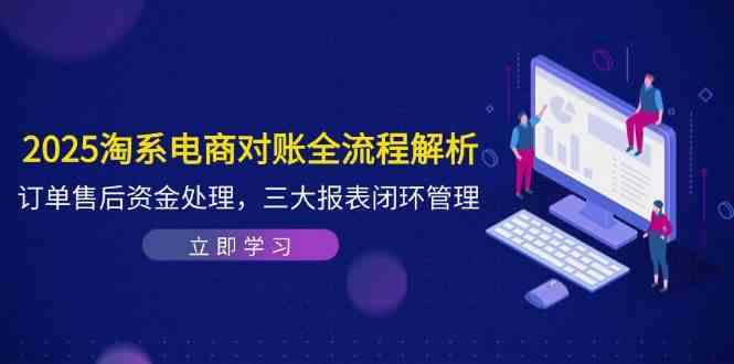 2025淘系电商对账全流程解析，订单售后资金处理，三大报表闭环管理-轻金阁