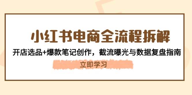 小红书电商全流程拆解：开店选品+爆款笔记创作，截流曝光与数据复盘指南-轻金阁