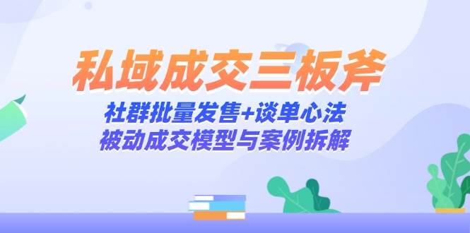 私域成交三板斧：社群批量发售+谈单心法，被动成交模型与案例拆解-轻金阁