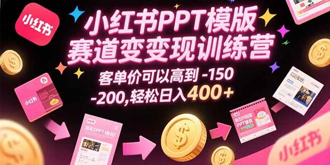 （15471期）小红书PPT模版赛道变现训练营，客单价可以高到150-200，轻松日入400+-轻金阁