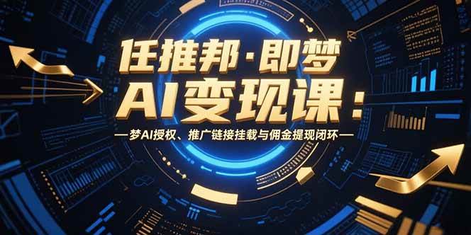 （15467期）任推邦·即梦AI变现课：梦AI授权、推广链接挂载与佣金提现闭环-轻金阁