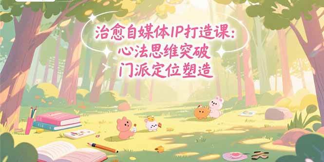 （15464期）治愈自媒体IP打造课：心法思维突破，门派定位塑造，商业闭环搭建-轻金阁