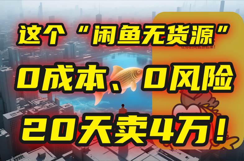 （15433期）别再瞎忙了！这个“闲鱼无货源”玩法，0成本、0风险，我20天卖4万！-轻金阁