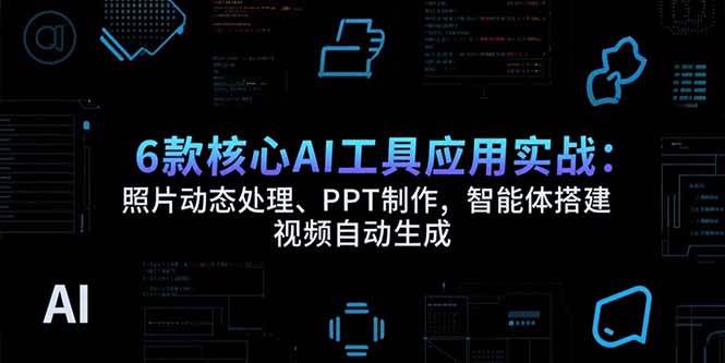 （15451期）6款核心AI工具应用实战：照片动态处理、PPT制作，智能体搭建 视频自动生成-轻金阁