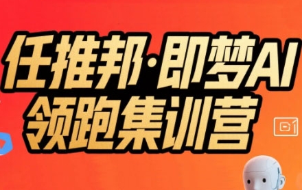 任推邦·即梦AI领跑集训营，低粉号冷启动，单条视频变现1.2W实操-轻金阁