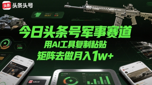 今日头条号军事赛道，用AI工具复制粘贴，矩阵去做月入1w+-轻金阁