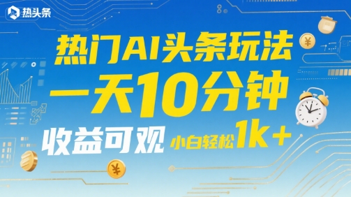 热门AI头条玩法，一天10分钟，收益可观，小白轻松日入1k+【揭秘】-轻金阁