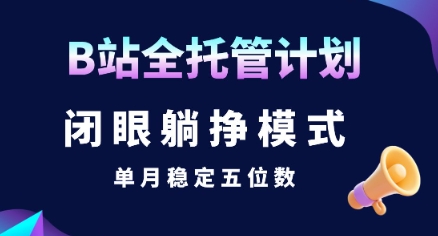 【B站全托管计划】闭眼躺挣模式，单月稳定五位数【揭秘】-轻金阁