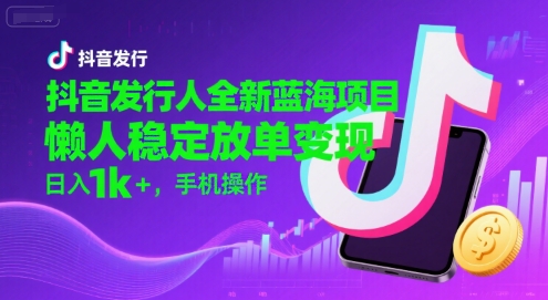 抖音发行人全新蓝海项目，懒人稳定放单变现,，日入1k+，手机操作【揭秘】-轻金阁