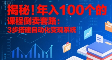揭秘！年入100个的课程倒卖套路：3 步搭建自动化变现系统-轻金阁
