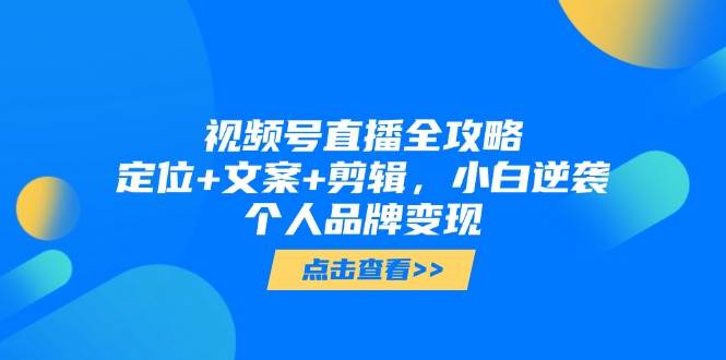 视频号直播全攻略，定位+文案+剪辑，小白逆袭个人品牌变现-轻金阁