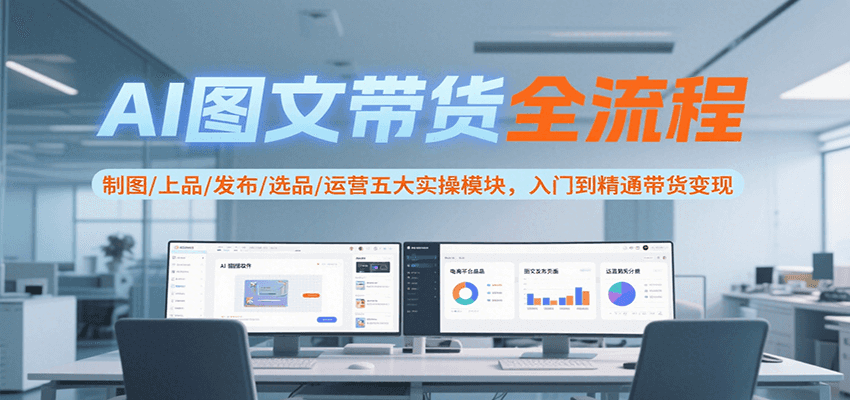 AI图文带货全流程，制图/上品/发布/选品/运营五大实操模块，入门到精通带货变现-轻金阁