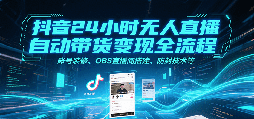 抖音24小时无人直播自动带货变现全流程，账号装修、OBS直播间搭建、防封技术等-轻金阁