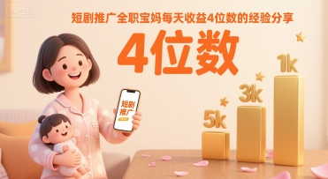 短剧推广全职宝妈每天收益4位数的经验分享-轻金阁