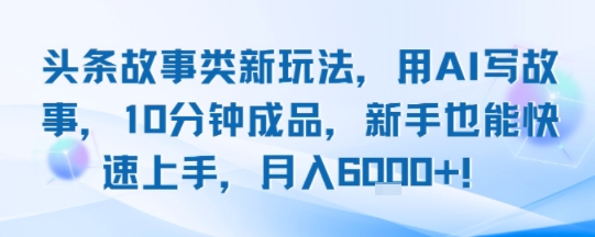 头条故事类新玩法，用AI写故事，10分钟成品，新手也能快速上手，月入6k+-轻金阁