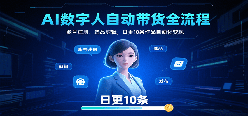 AI数字人自动带货全流程：账号注册、选品剪辑，日更10条作品自动化变现-轻金阁