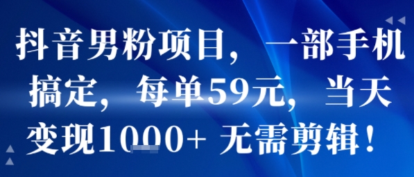 抖音男粉项目，一部手机搞定，每单59米，当天变现1k+  无需剪辑-轻金阁