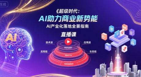 超级时代：AI助力商业新势能直播课，AI产业化落地全景指南-轻金阁
