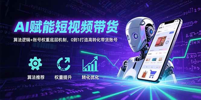 （15563期）AI赋能短视频带货：算法逻辑+账号权重底层机制，0到1打造高转化带货账号-轻金阁