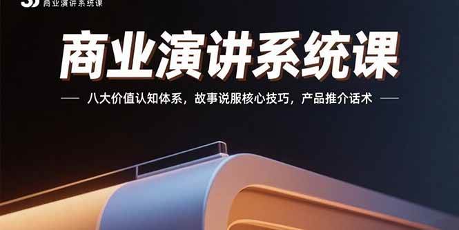 （15558期）商业演讲系统课：八大价值认知体系，故事说服核心技巧，产品推介话术-轻金阁