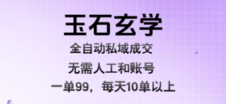 玉石玄学全自动私域成交，一单99每天十单以上，无需人工和矩阵账号，蓝海项目直接干【揭秘】-轻金阁