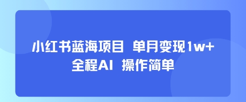 小红书蓝海项目 单月变现1w+ 全程AI 操作简单-轻金阁