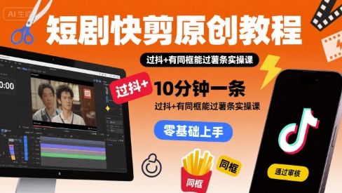 短剧快剪原创教程，10分钟一条，过抖+有同框能过薯条实操课-轻金阁