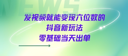 发视频就能变现六位数的抖音新玩法，0基础当天出单-轻金阁
