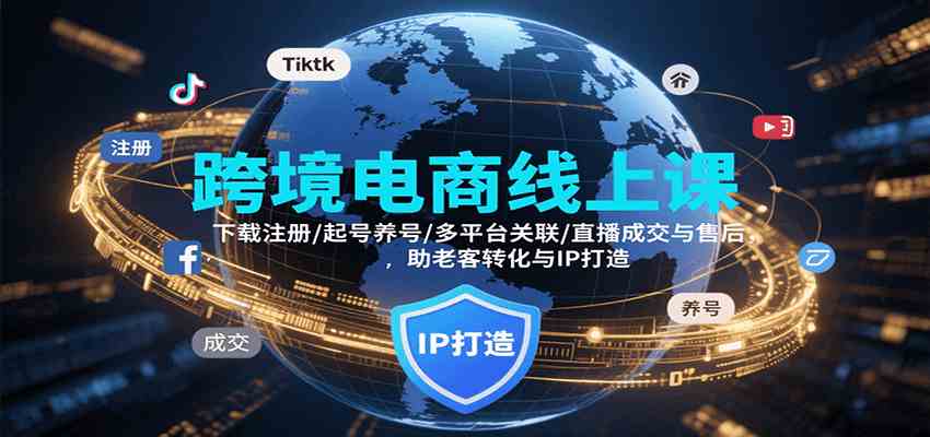 跨境电商线上课，下载注册/起号养号/多平台关联/直播成交与售后，IP打造与老客转化-轻金阁
