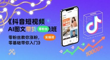 抖音短视频AI图文带货实操班，零粉丝教你涨粉，零基础带你入门-轻金阁