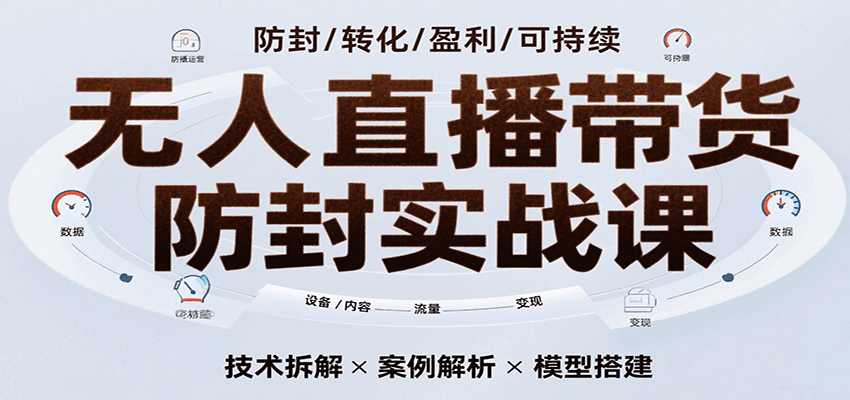 无人直播带货防封实战课，7天掌握高转化直播技术，实现单场GMV破万可持续模型-轻金阁