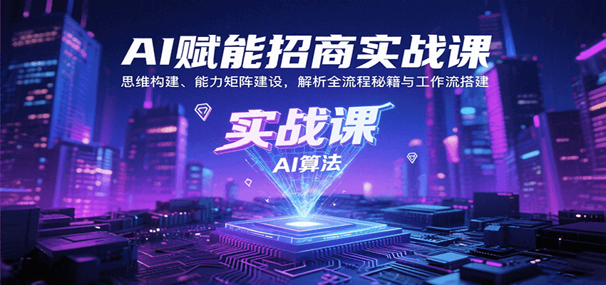 AI赋能招商实战课：思维构建、能力矩阵建设，解析全流程秘籍与工作流搭建-轻金阁