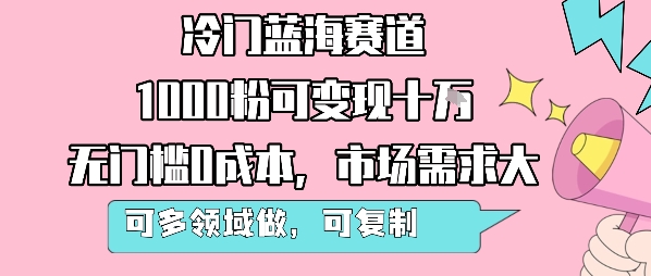 冷门蓝海赛道，1000粉可变现十W，无门槛0成本，市场需求大，可多领域做，可复制性强-轻金阁