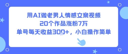 用AI做老男人情感文案视频，20个作品涨粉7W，单号每天收益3张+，小白操作简单-轻金阁