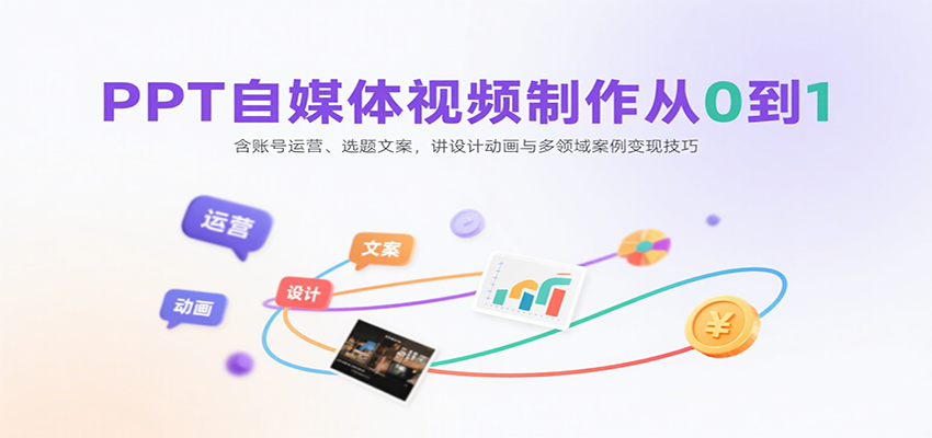 PPT自媒体视频制作从0到1：含账号运营、选题文案，讲设计动画与多领域案例变现技巧-轻金阁